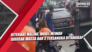 Diteriaki Maling, Mobil Mewah Dirusak Massa dan 3 Tersangka Ditangkap