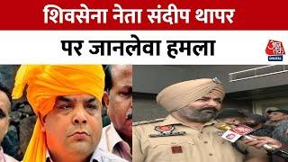 Punjab शिवसेना नेता Sandeep Thapar Gora पर तेजधार हथियारों से जानलेवा हमला | AajTak