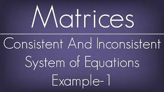 Consistent And Inconsistent System of Equations Example - 1 / Matrices / Maths Algebra