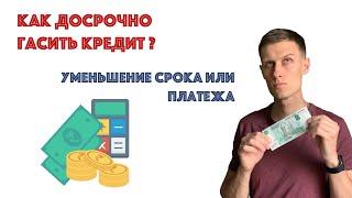 Как правильно гасить кредит? Досрочное погашение - уменьшение срока или платежа?!