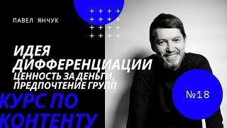 Павел Янчук. Курс по контенту. Урок 18. Идея дифференциации. Ценность за деньги, предпочтение групп.