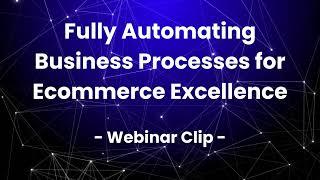 Fully Automating Business Processes for Ecommerce Excellence  - Webinar Clip