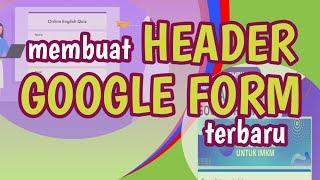 CARA MEMBUAT HEADER GOOGLE FORM TERBARU #tutorial #karukak