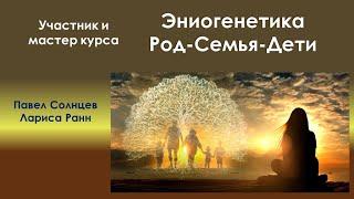 "Эниогенетика. Род - Семья - Дети". Участник курса Павел Солнцев, мастер АЭР Л. Ранн.