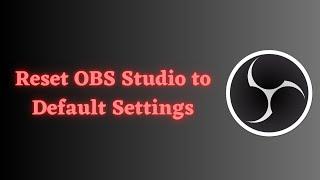 Easy Way to Reset OBS Studio Settings