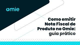 Como emitir Nota Fiscal de Produto no Omie: guia prático