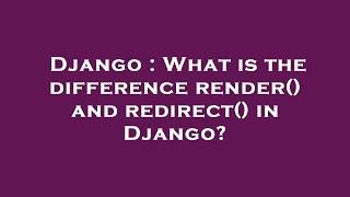 Django : What is the difference render() and redirect() in Django?