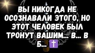 Вы никогда не осознавали этого, но этот человек был тронут вашим... В... в Б... ️