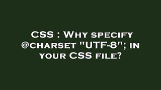 CSS : Why specify @charset "UTF-8"; in your CSS file?