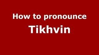 How to pronounce Tikhvin (Russian/Russia)  - PronounceNames.com