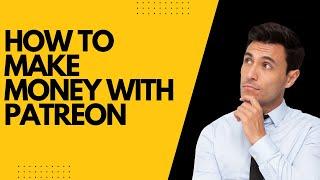 How to Make Money with Patreon: A Complete Guide