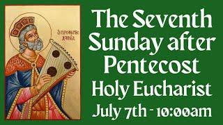 The 7th Sunday after Pentecost - 07-07-24 10:00am