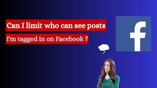 Can I limit who can see posts I'm tagged in on Facebook ?