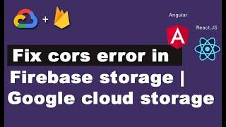 fix cors error in angular, react, ionic , web apps  -  firebase storage | google cloud storage