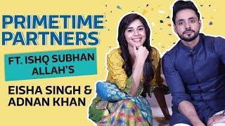 Ishq Subhan Allah's Eisha Singh & Adnan Khan are house on fire | PrimeTime Partners Ep 01