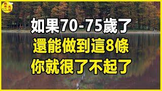 如果70-75歲了，還能做到這8條，你就很了不起了。#晚年生活 #中老年生活 #為人處世 #生活經驗 #情感故事 #老人 #幸福人生