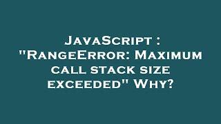 JavaScript : "RangeError: Maximum call stack size exceeded" Why?