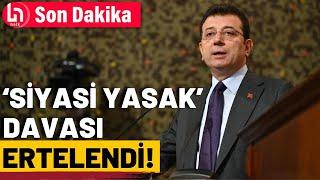 Ekrem İmamoğlu'na 'siyasi yasak' davası ertelendi!