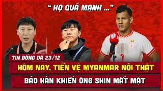  TIN BÓNG ĐÁ 23/12 | HÔM NAY SAO MYANMAR NÓI THẬT VỀ VIỆT NAM, BÁO HÀN LÀM ÔNG SHIN CHẠNH LÒNG