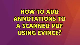 Ubuntu: How to add annotations to a scanned PDF using Evince? (2 Solutions!!)