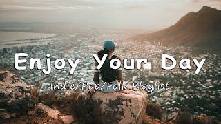 Enjoy Your Day | Nice music to lift your mood | Indie/Pop/Folk/Acoustic Playlist