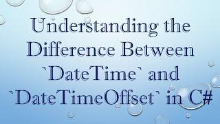 Understanding the Difference Between `DateTime` and `DateTimeOffset` in C#