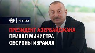 Президент Азербайджана принял министра обороны Израиля