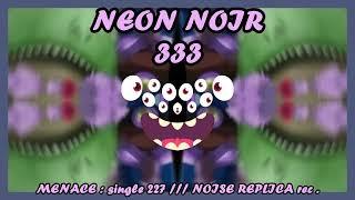 NEON NOIR 333 - MENACE  ( single 227 ) -  ( NOISE REPLICA  rec single )