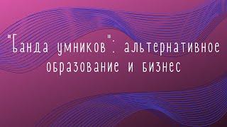 "Банда умников": альтернативное образование и бизнес