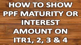 HOW TO SHOW PPF MATURITY OR INTEREST ON INCOME TAX RETURN (ITR 1,2,3 & 4)