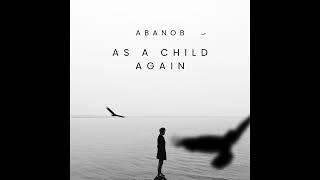 ABANOB - AS A Child Again