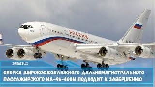 Сборка широкофюзеляжного дальнемагистрального пассажирского Ил-96-400М подходит к завершению