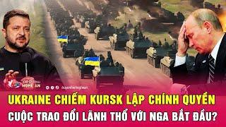 Điểm nóng quốc tế: Ukraine chiếm Kursk lập chính quyền, cuộc trao đổi lãnh thổ với Nga bắt đầu?