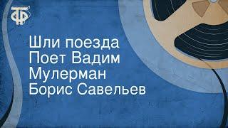 Борис Савельев. Шли поезда. Поет Вадим Мулерман (1966)