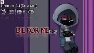 DIE FOR ME [MEME][GC]• Undertale AU [Dusttale]• Dust Sans• More information is in the description