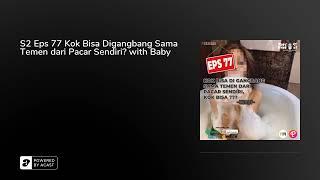 S2 Eps 77 Kok Bisa Digangbang Sama Temen dari Pacar Sendiri? with Baby