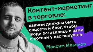 Максим Ильяхов. Какими должны быть соцсети и блог, чтобы люди оставались с вами и хотели покупать.