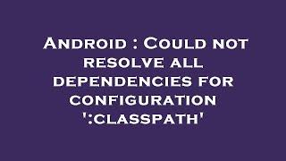 Android : Could not resolve all dependencies for configuration ':classpath'