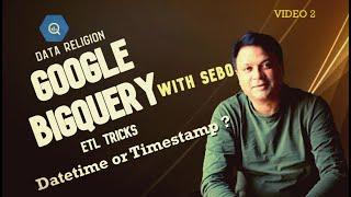 Video 2 #etl- How to Create DateTime in BigQuery. #datetime Vs. #timestamps