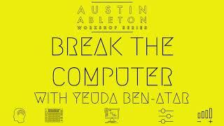 Break The Computer by Yeuda Ben-Atar | Austin Ableton Workshop Series | Part 1 of 8