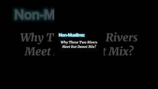 Non-Muslims:Why these two rivers meet but don't mix?Meanwhile Quran  has explained it 1400 years ago