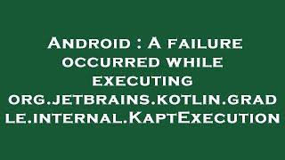 Android : A failure occurred while executing org.jetbrains.kotlin.gradle.internal.KaptExecution