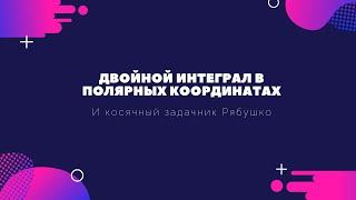 Двойной интеграл в полярных координатах и косячный задачник Рябушко 