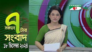 চ্যানেল আই সকাল ৭ টার সংবাদ || Channel i News || 18 December, 2024 || Channel i News