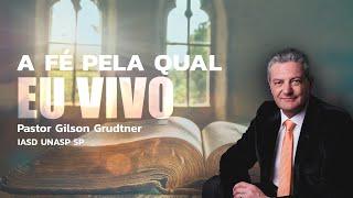 A FÉ PELA QUAL EU VIVO | PR. GILSON GRUDTNER | IGREJA UNASP SP