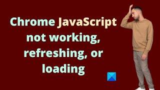 Chrome JavaScript not working, refreshing, or loading