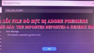 Sửa lổi file đỏ rực bị Adobe premiere thông báo lỗi The importer reported a generic error.