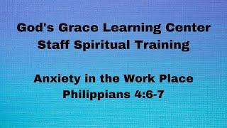 God's Grace Learning Center - Staff Spiritual Training - Anxiety in the Workplace - Phil. 4:6-7