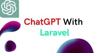  Integrating ChatGPT API with Laravel: Building a Chatbot App Step-by-Step + With Source Code