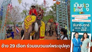 ชาวบ้านนำช้าง 29 เชือก ร่วมขบวนแห่พระอุปคุต | เป็นข่าวเล่าเรื่อง